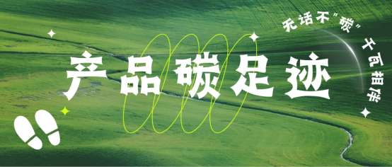 【無話不“碳”】企業(yè)雙碳布局 ▏一文讀懂產(chǎn)品碳足跡